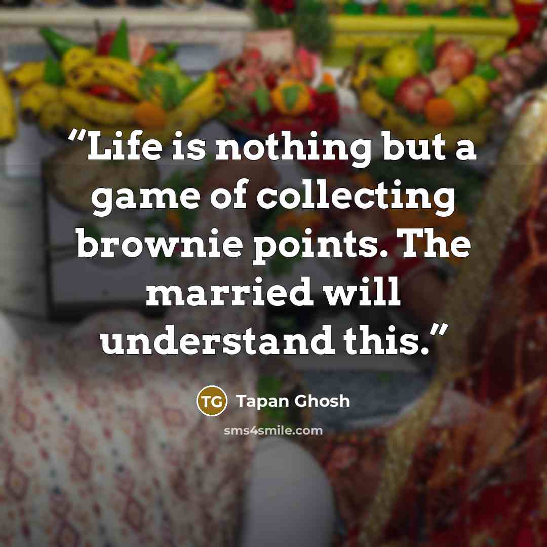 “Life is nothing but a game of collecting brownie points. The married will understand this.” quote by Tapan Ghosh