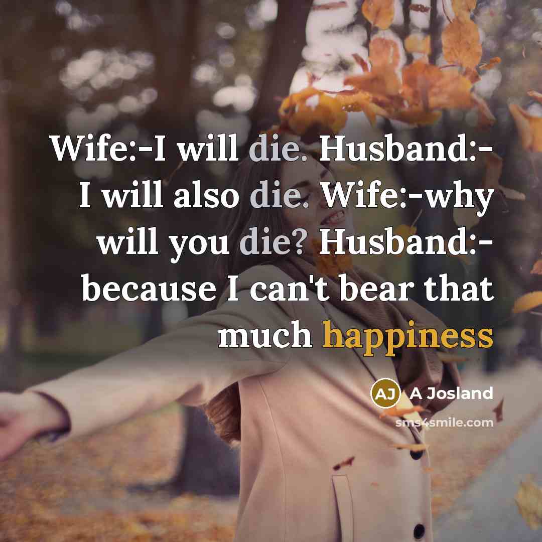 “Wife:-I will die. Husband:- I will also die. Wife:-why will you die? Husband:- because I can't bear that much happiness” quote by A Josland