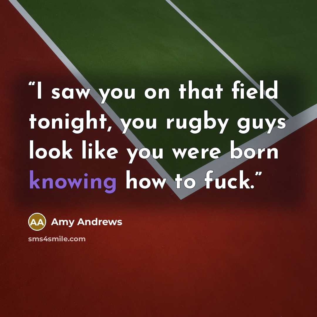 “I saw you on that field tonight, you rugby guys look like you were born knowing how to fuck.” quote by Amy Andrews