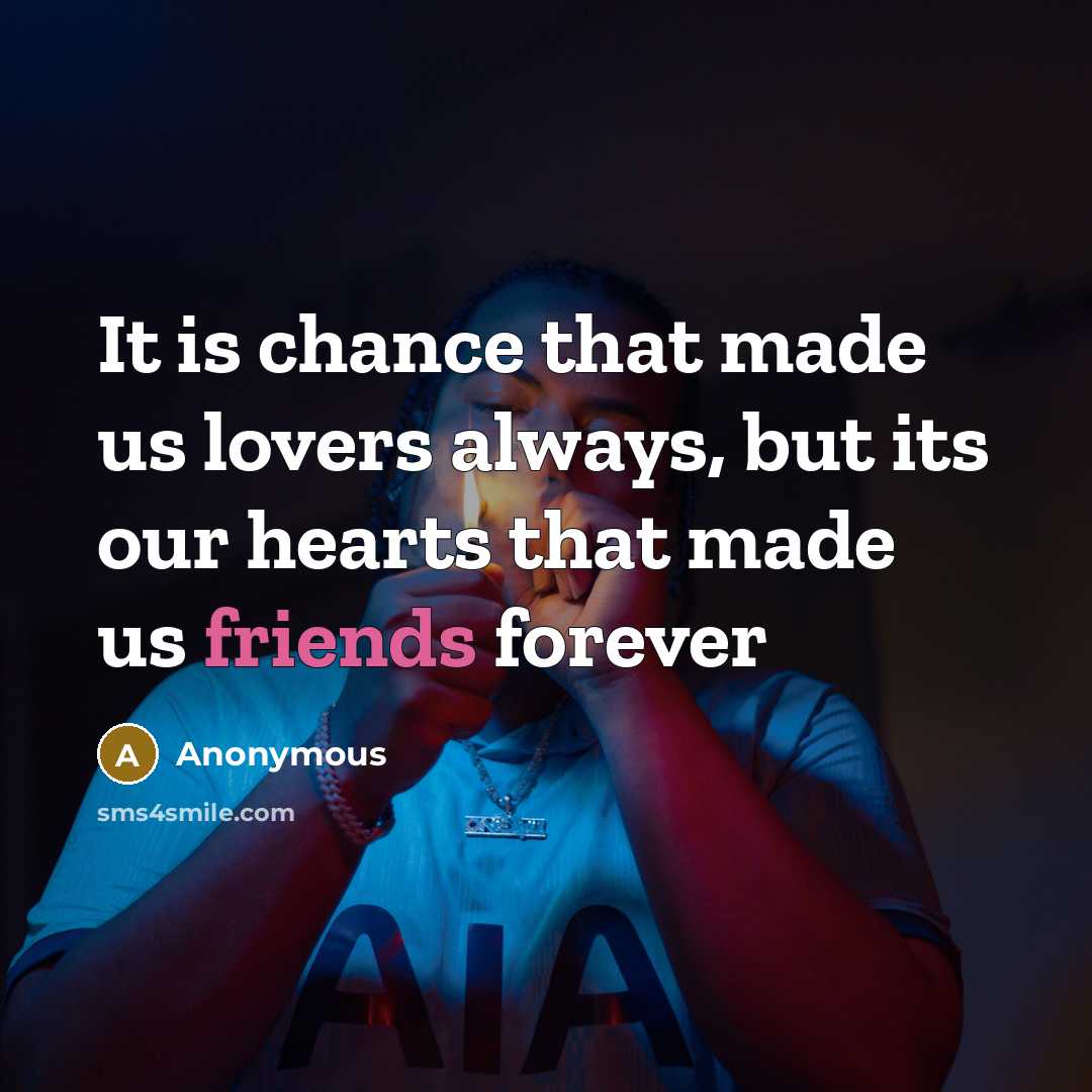 “It is chance that made us lovers always, but its our hearts that made us friends forever” quote by Anonymous