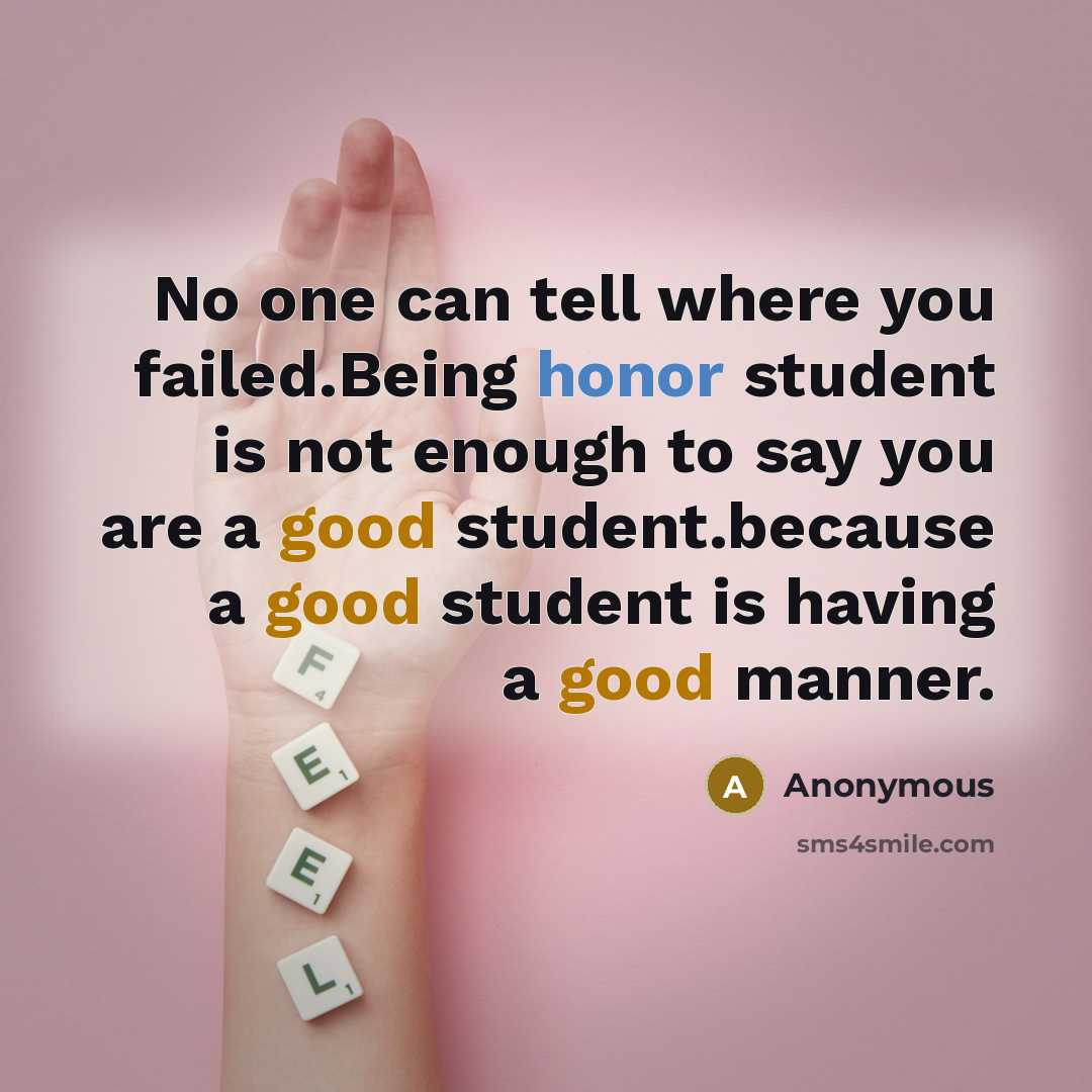 “No one can tell where you failed.Being honor student is not enough to say you are a good student.because a good student is having a good manner.” quote by Anonymous