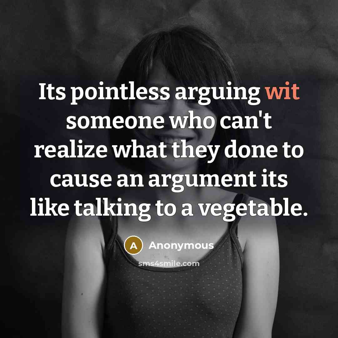 “Its pointless arguing wit someone who can't realize what they done to cause an argument its like talking to a vegetable.” quote by Anonymous