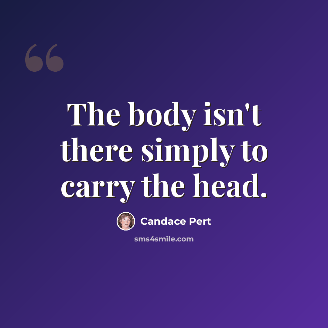 “The body isn't there simply to carry the head.” quote by Candace Pert