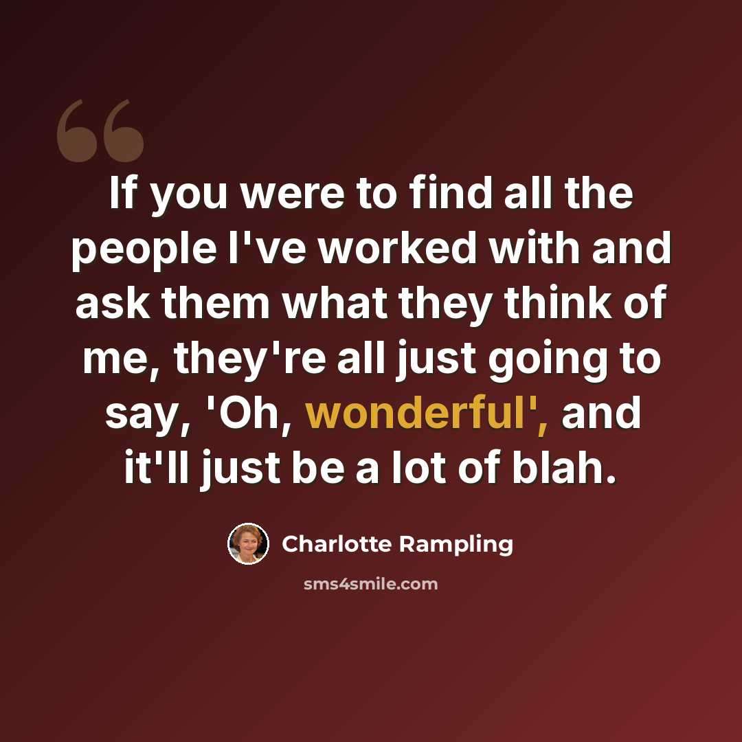 “If you were to find all the people I've worked with and ask them what they think of me, they're all just going to say, 'Oh, wonderful', and it'll just be a lot of blah.” quote by Charlotte Rampling