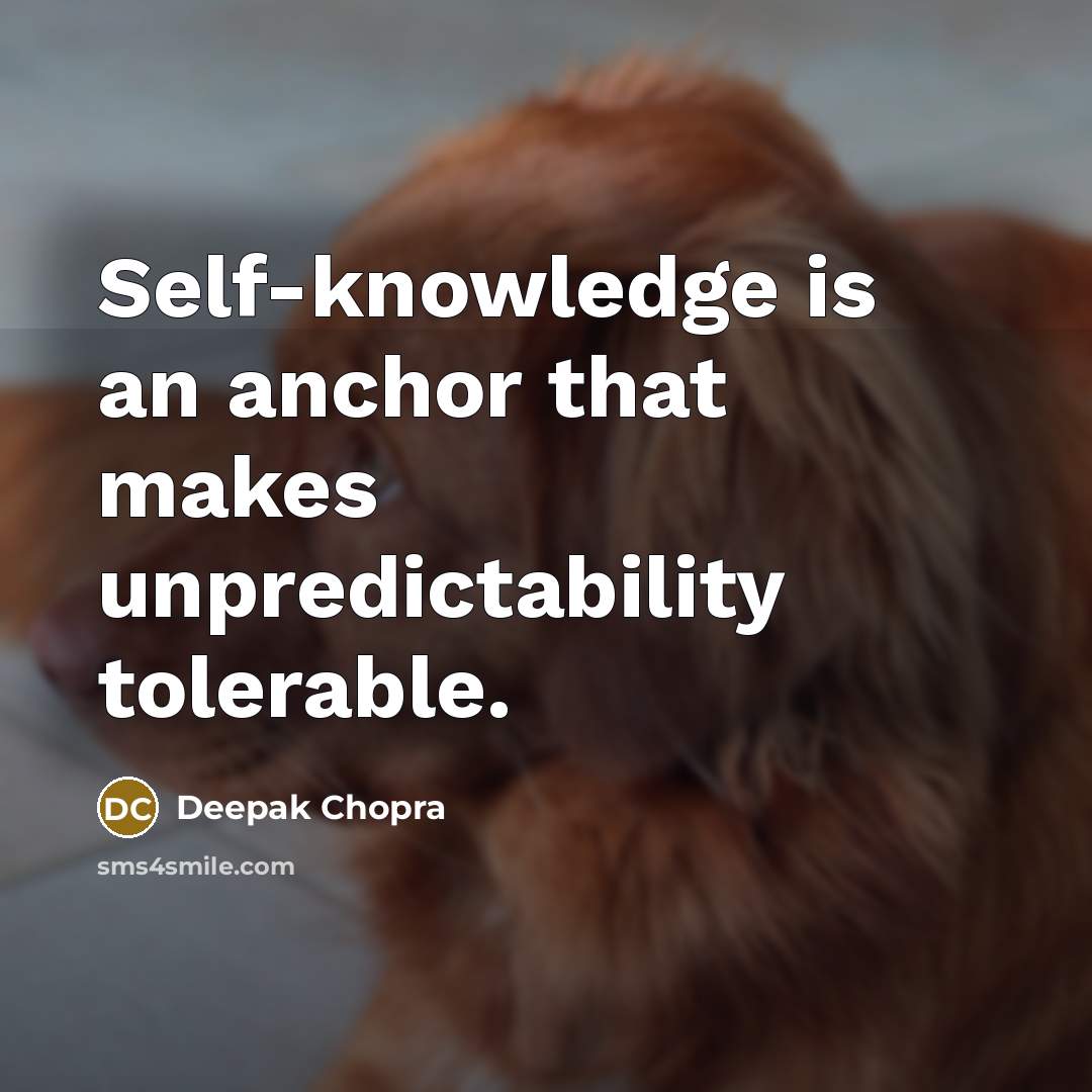 “Self-knowledge is an anchor that makes unpredictability tolerable.” quote by Deepak Chopra