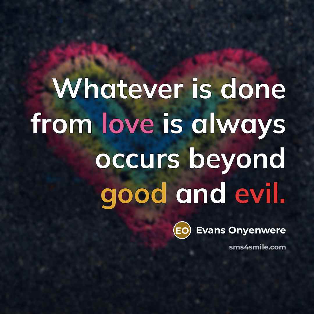 “Whatever is done from love is always occurs beyond good and evil.” quote by Evans Onyenwere
