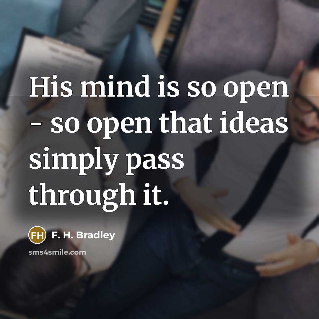 “His mind is so open - so open that ideas simply pass through it.” quote by F. H. Bradley