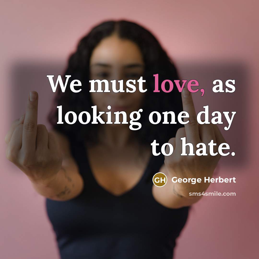 “We must love, as looking one day to hate.” quote by George Herbert