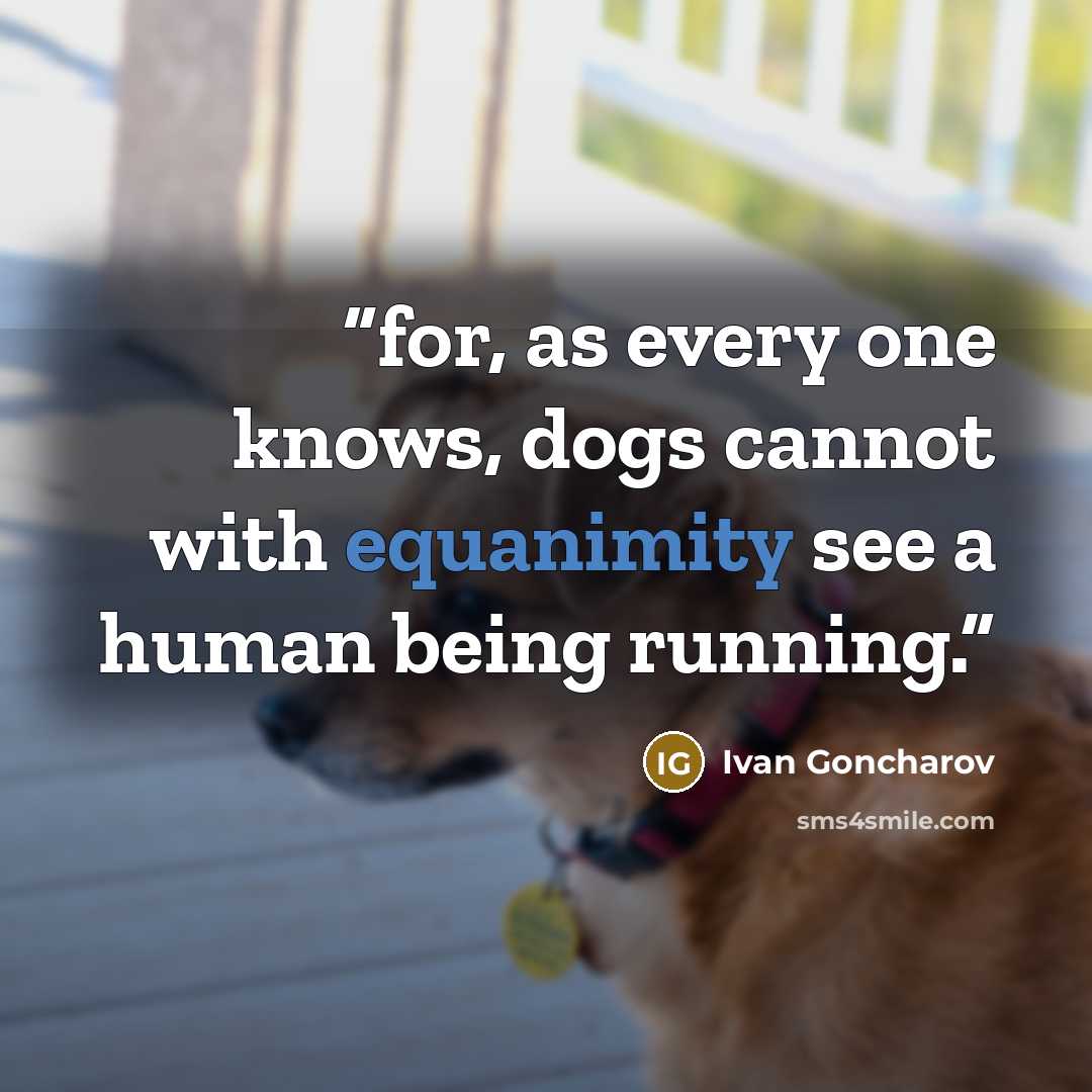 “for, as every one knows, dogs cannot with equanimity see a human being running.” quote by Ivan Goncharov