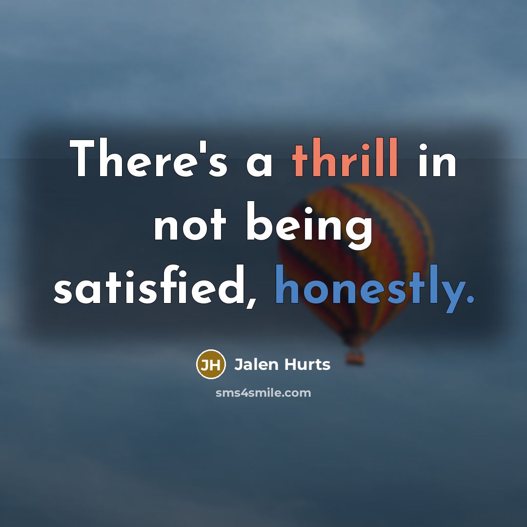 “There's a thrill in not being satisfied, honestly.” quote by Jalen Hurts