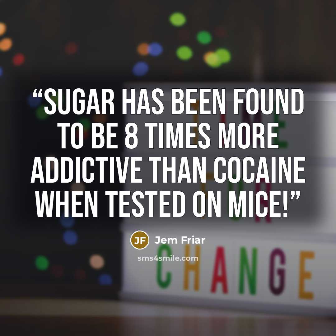 “sugar has been found to be 8 times more addictive than cocaine when tested on mice!” quote by Jem Friar