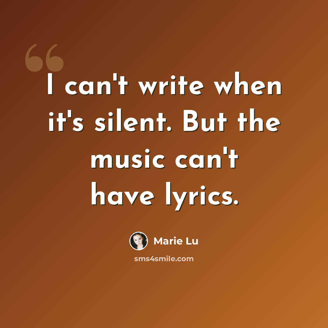 “I can't write when it's silent. But the music can't have lyrics.” quote by Marie Lu