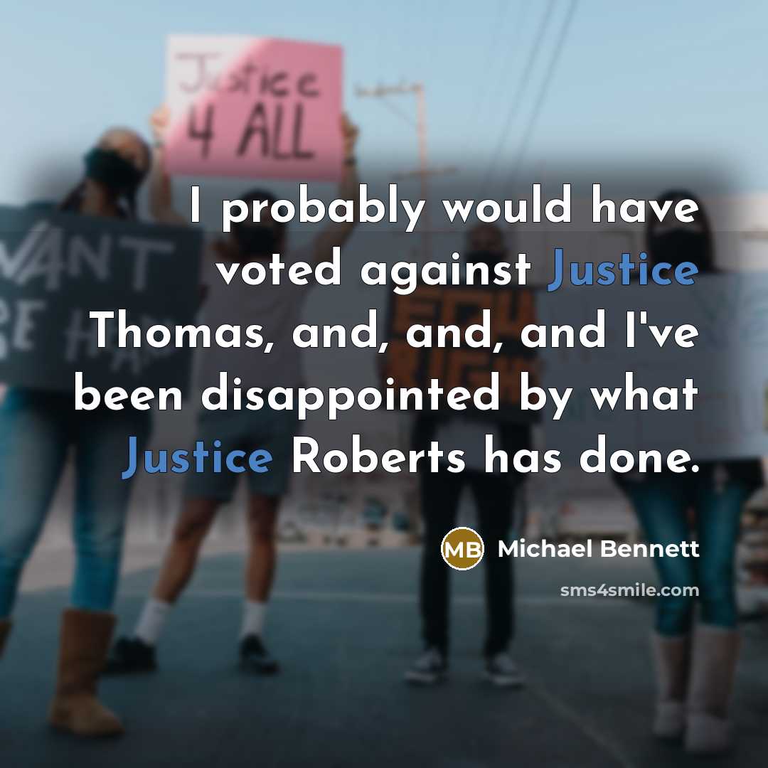 “I probably would have voted against Justice Thomas, and, and, and I've been disappointed by what Justice Roberts has done.” quote by Michael Bennett