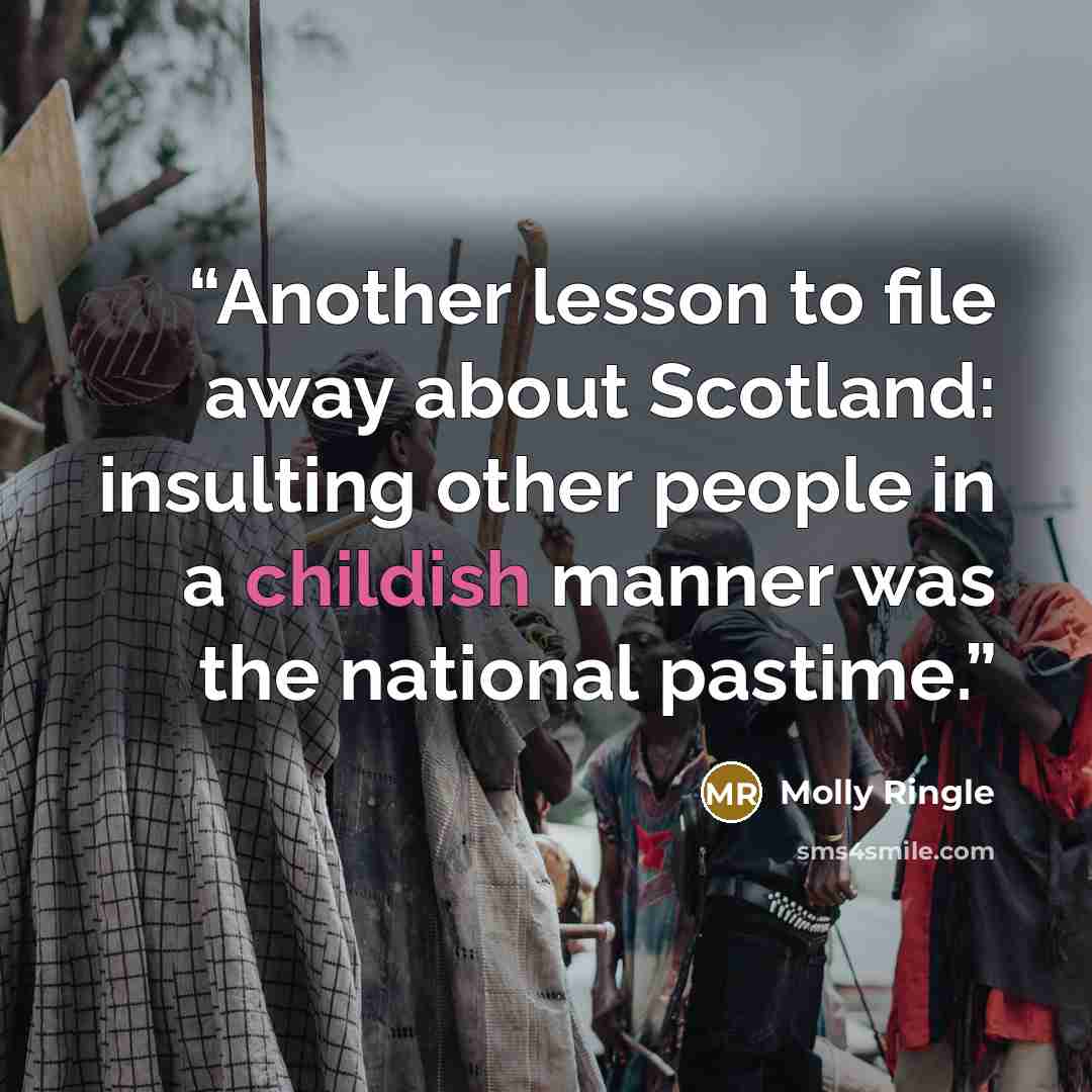 “Another lesson to file away about Scotland: insulting other people in a childish manner was the national pastime.” quote by Molly Ringle