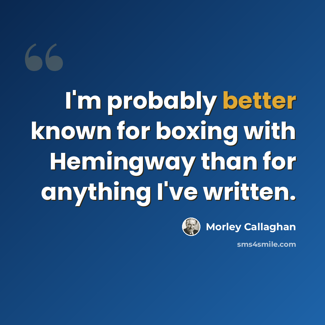 “I'm probably better known for boxing with Hemingway than for anything I've written.” quote by Morley Callaghan