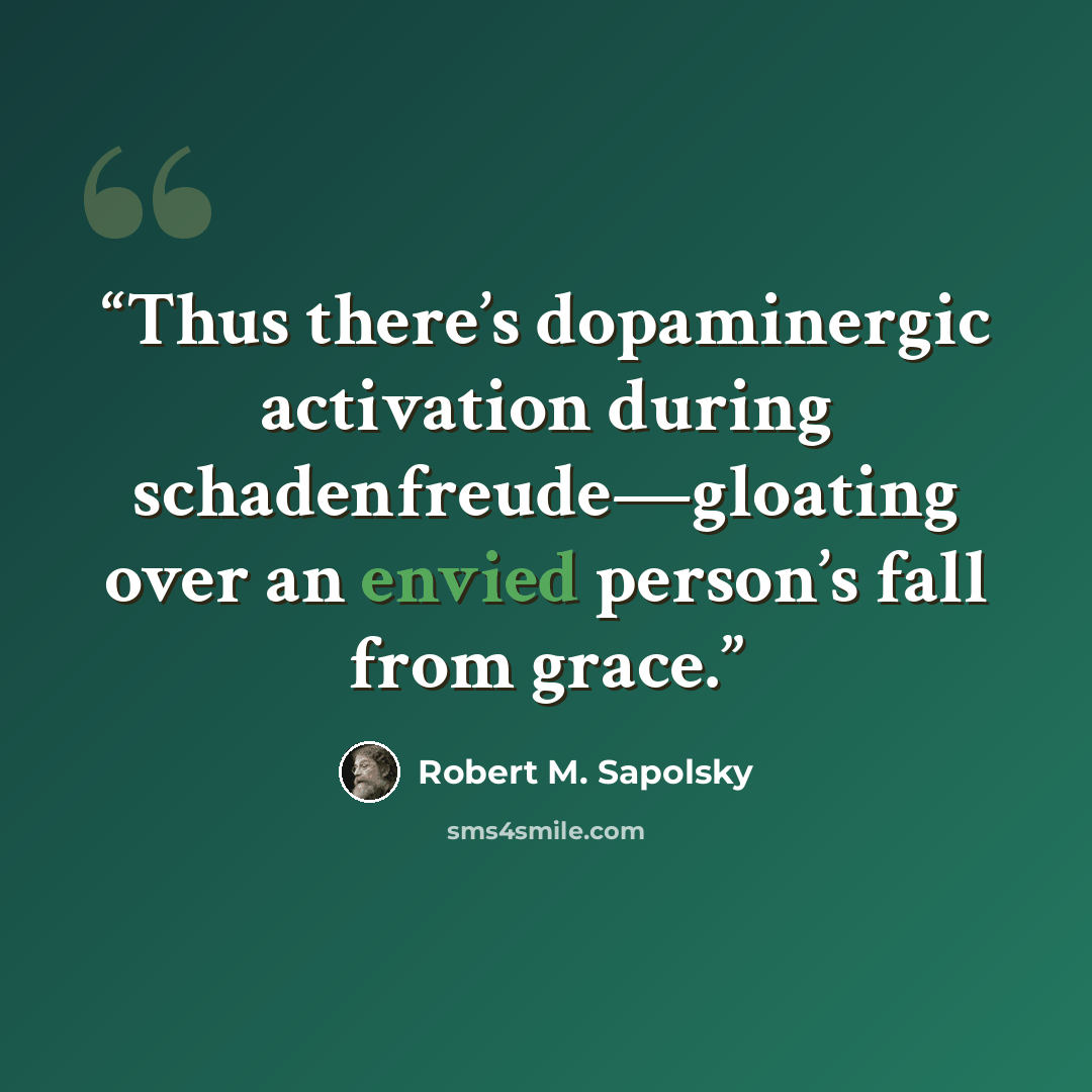 “Thus there’s dopaminergic activation during schadenfreude—gloating over an envied person’s fall from grace.” quote by Robert M. Sapolsky