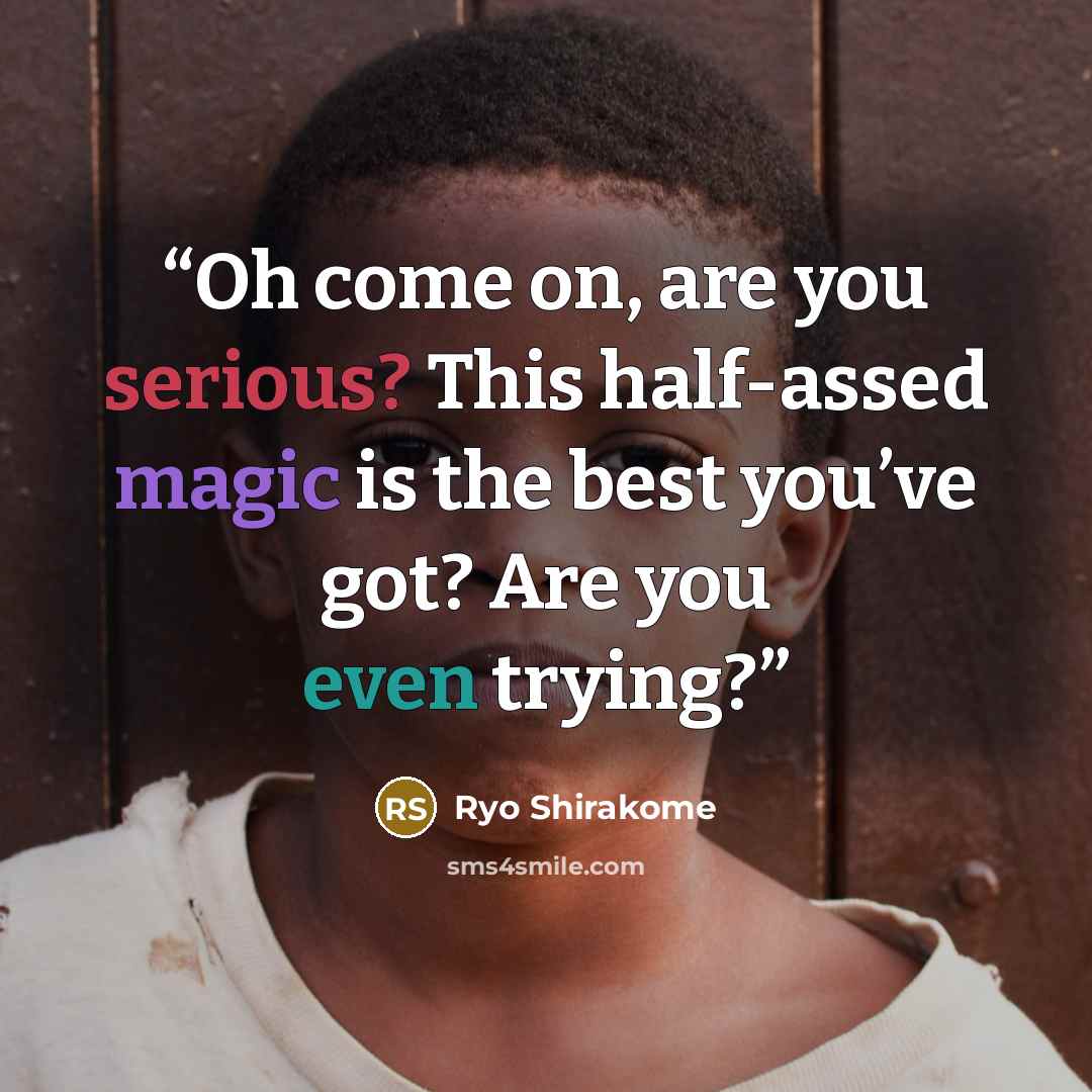 “Oh come on, are you serious? This half-assed magic is the best you’ve got? Are you even trying?” quote by Ryo Shirakome