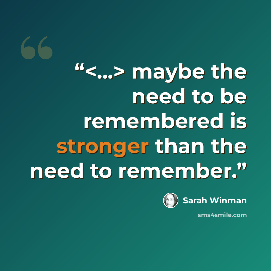 “maybe the need to be remembered is stronger than the need to remember.” quote by Sarah Winman