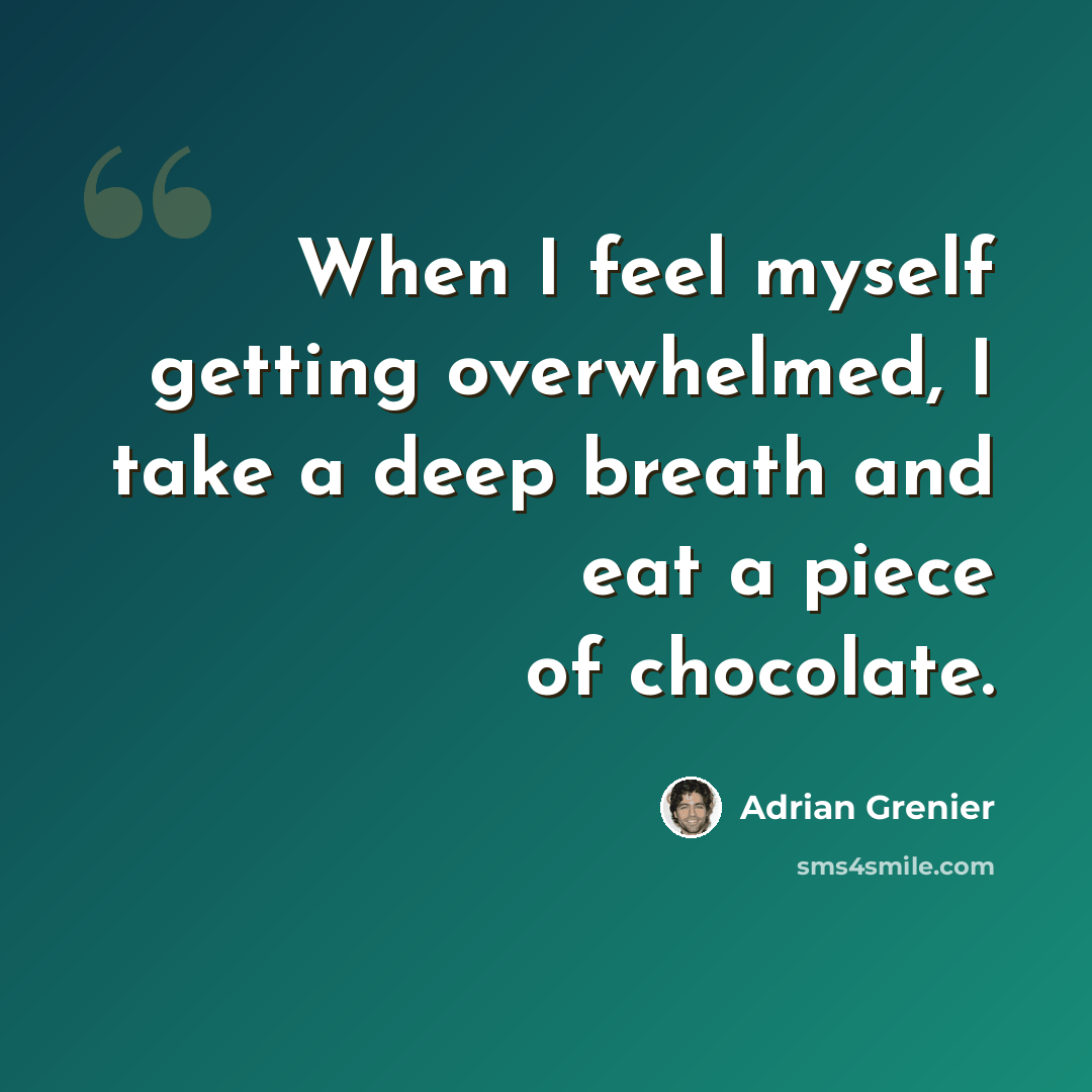 “When I feel myself getting overwhelmed, I take a deep breath and eat a piece of chocolate.” quote by Adrian Grenier