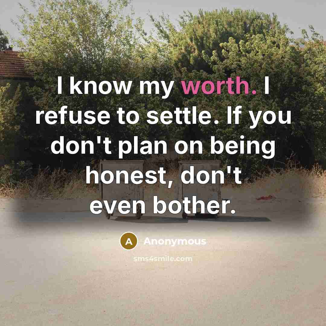 “I know my worth. I refuse to settle. If you don't plan on being honest, don't even bother.” quote by Anonymous