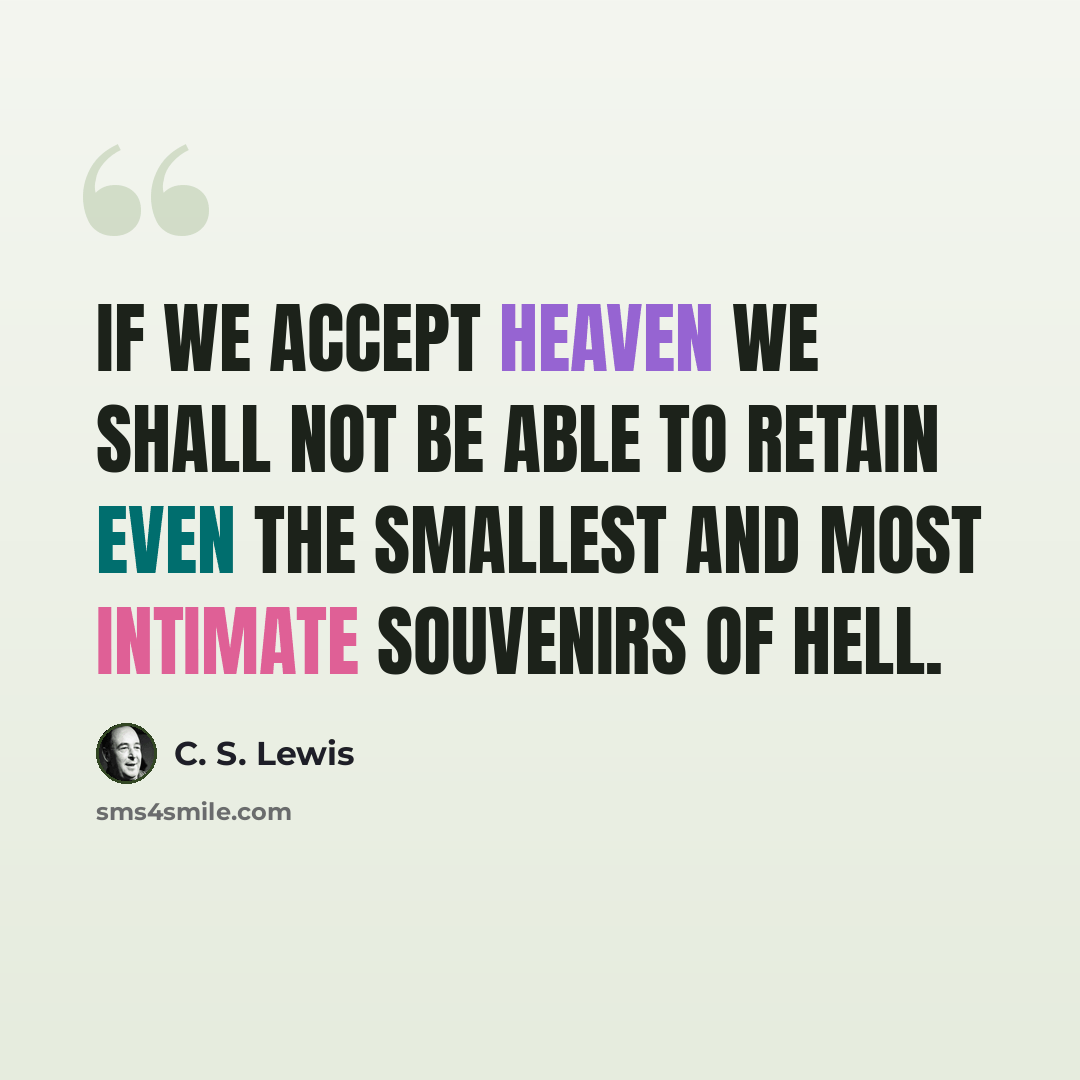 “If we accept Heaven we shall not be able to retain even the smallest and most intimate souvenirs of Hell.” quote by C. S. Lewis
