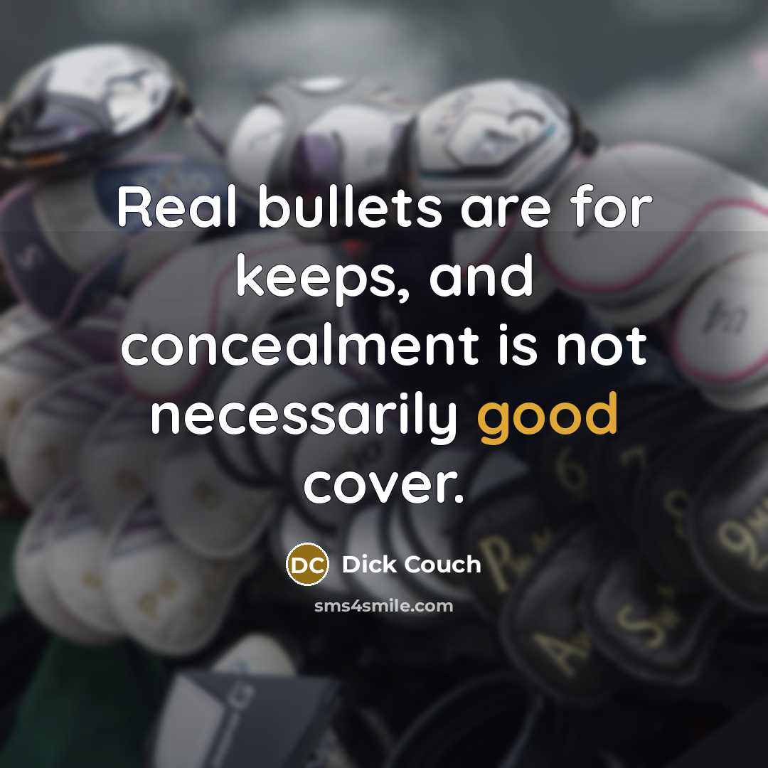 “Real bullets are for keeps, and concealment is not necessarily good cover.” quote by Dick Couch