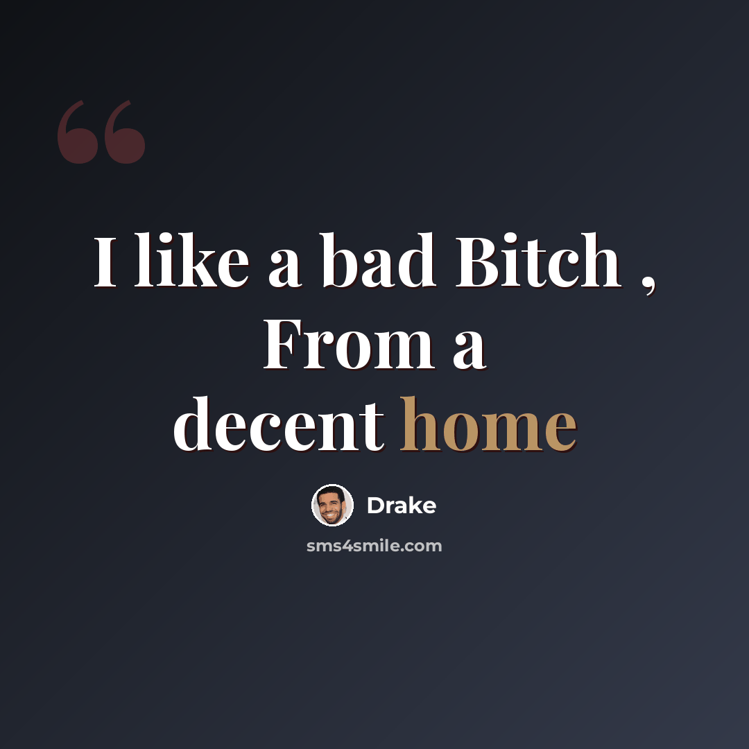 “I like a bad Bitch , From a decent home” quote by Drake