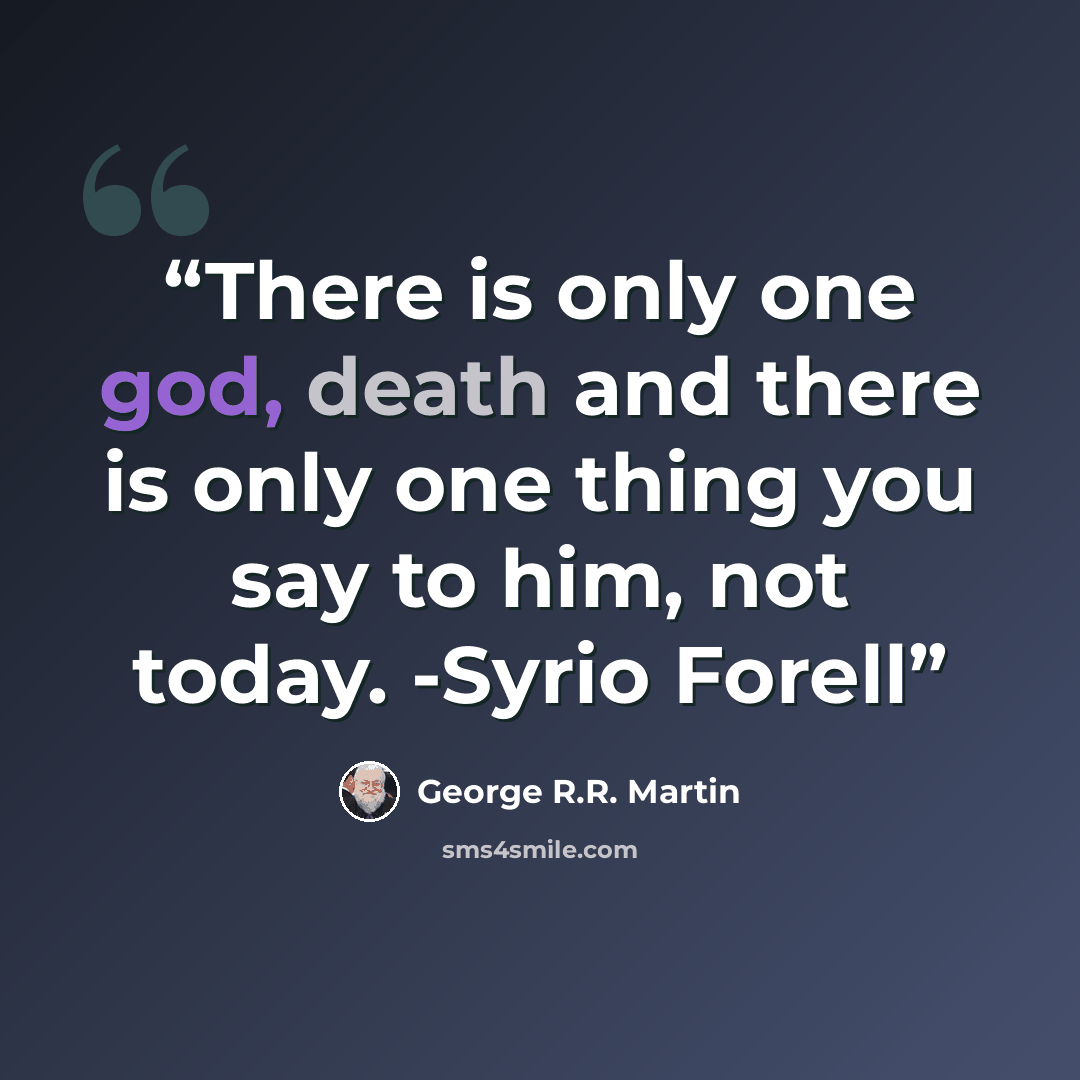 “There is only one god, death and there is only one thing you say to him, not today. -Syrio Forell” quote by George R.R. Martin