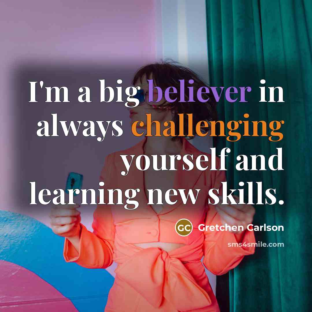 “I'm a big believer in always challenging yourself and learning new skills.” quote by Gretchen Carlson