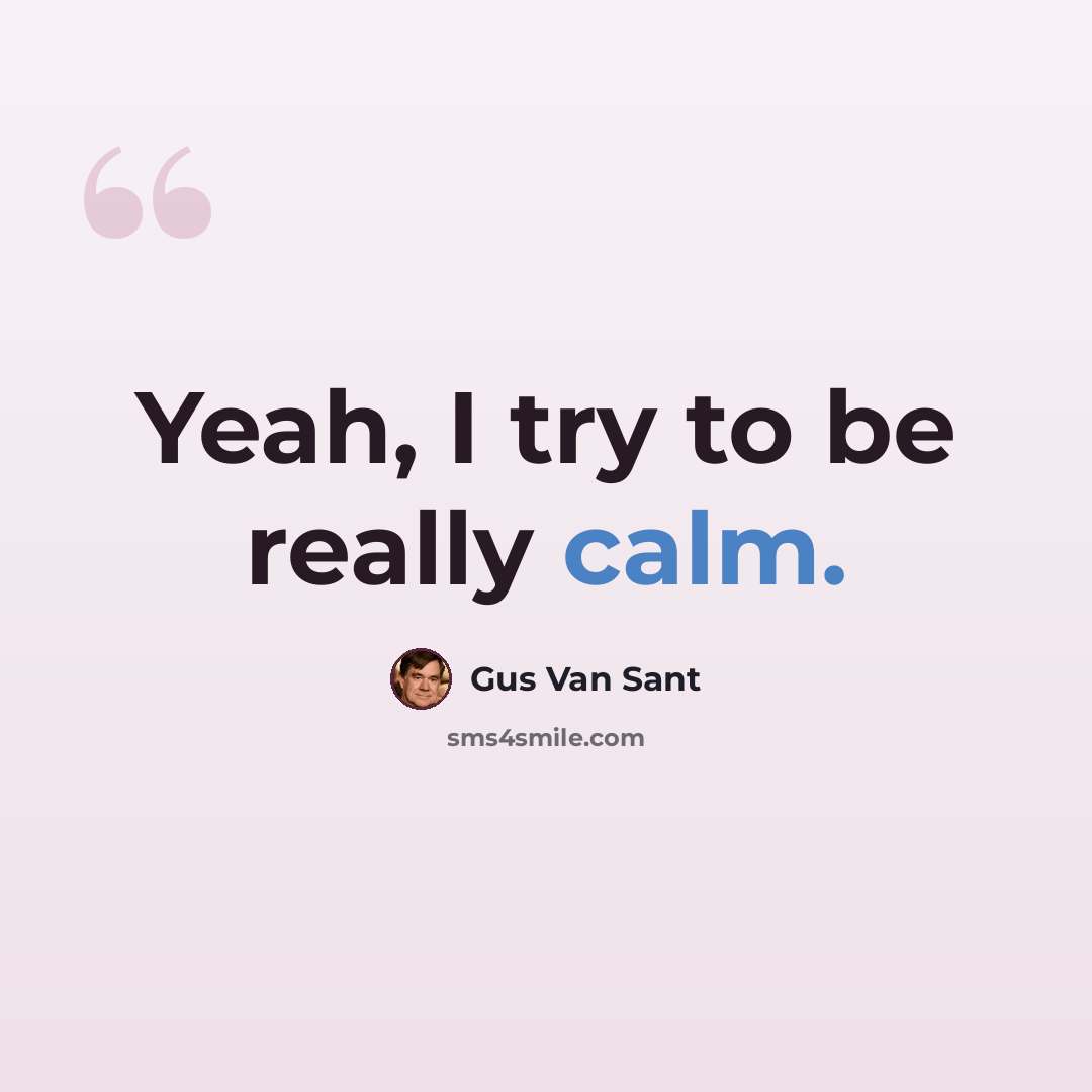 “Yeah, I try to be really calm.” quote by Gus Van Sant