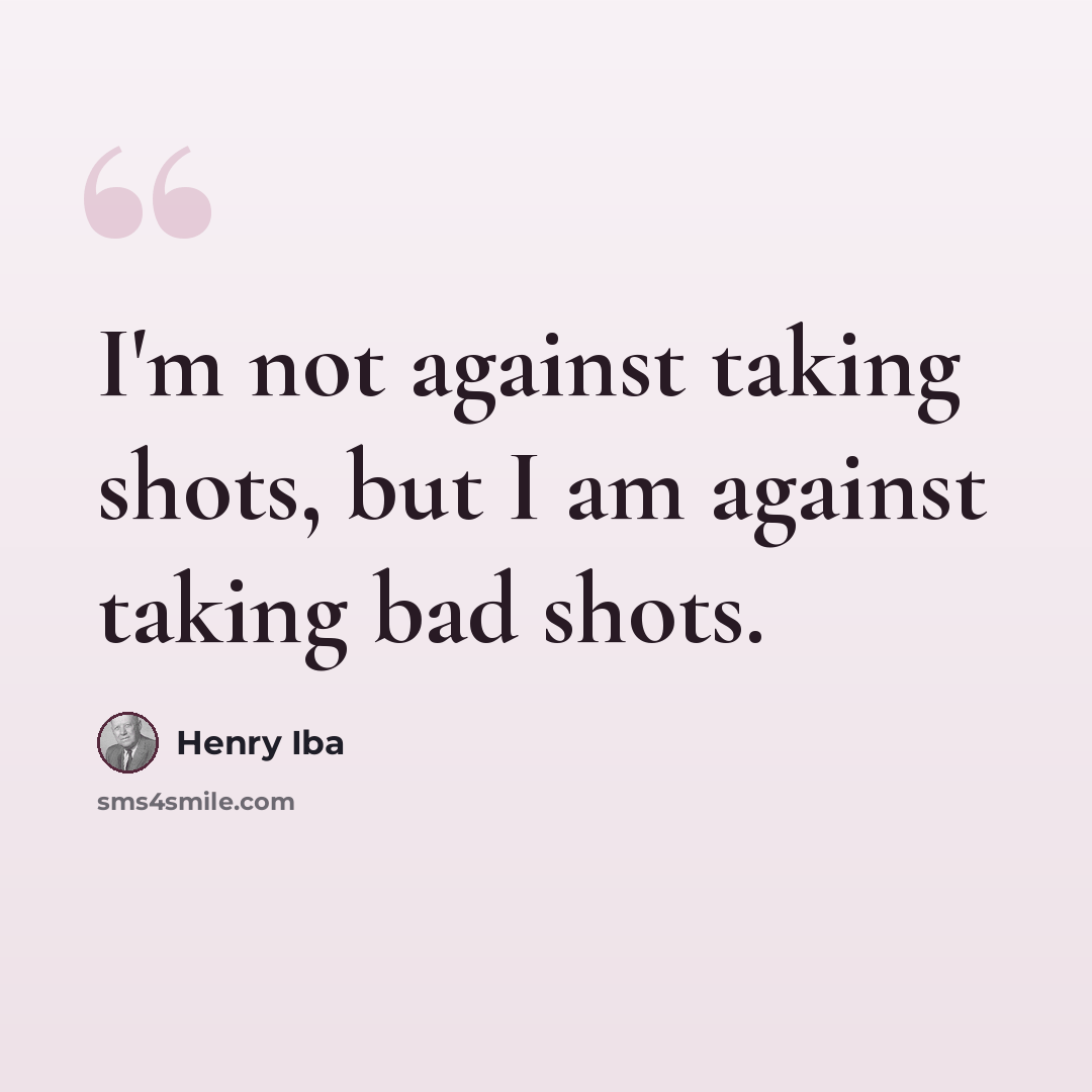 “I'm not against taking shots, but I am against taking bad shots.” quote by Henry Iba