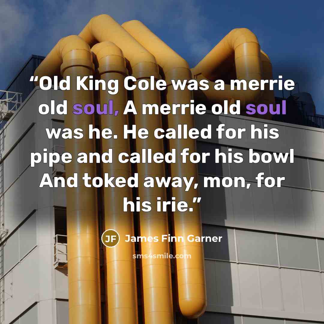 “Old King Cole was a merrie old soul, A merrie old soul was he. He called for his pipe and called for his bowl And toked away, mon, for his irie.” quote by James Finn Garner