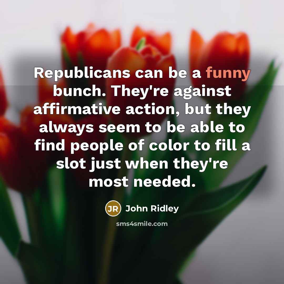 “Republicans can be a funny bunch. They're against affirmative action, but they always seem to be able to find people of color to fill a slot just when they're most needed.” quote by John Ridley