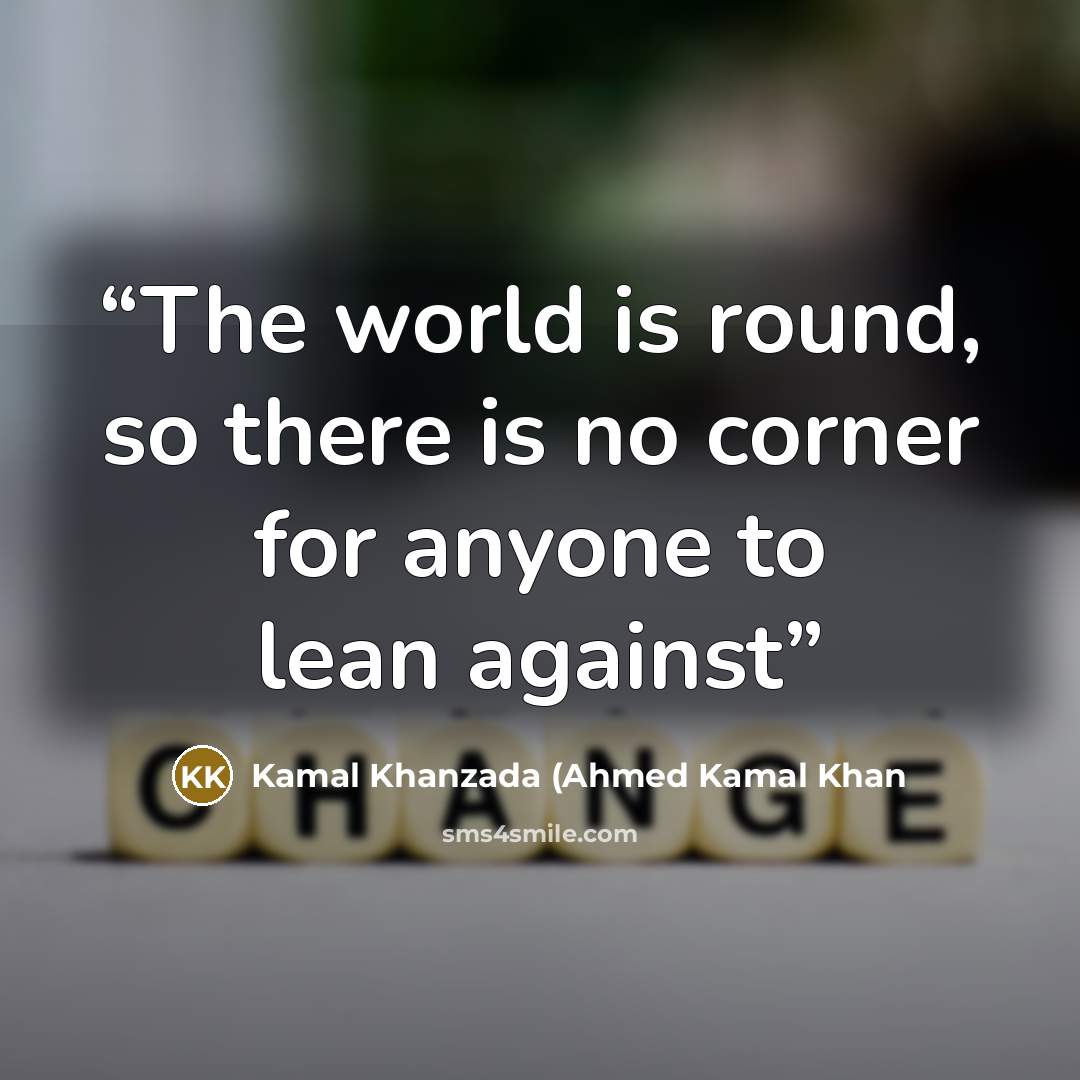 “The world is round, so there is no corner for anyone to lean against” quote by Kamal Khanzada (Ahmed Kamal Khan
