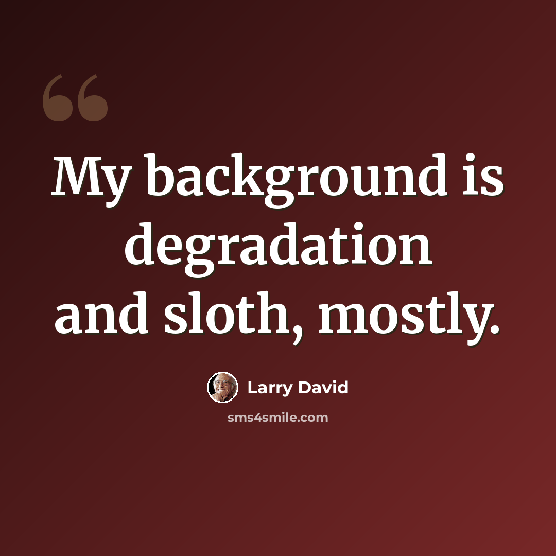 “My background is degradation and sloth, mostly.” quote by Larry David