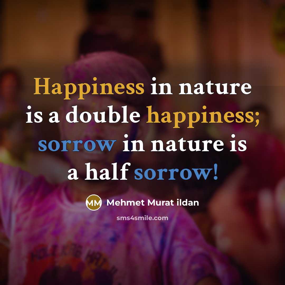 “Happiness in nature is a double happiness; sorrow in nature is a half sorrow!” quote by Mehmet Murat Ildan