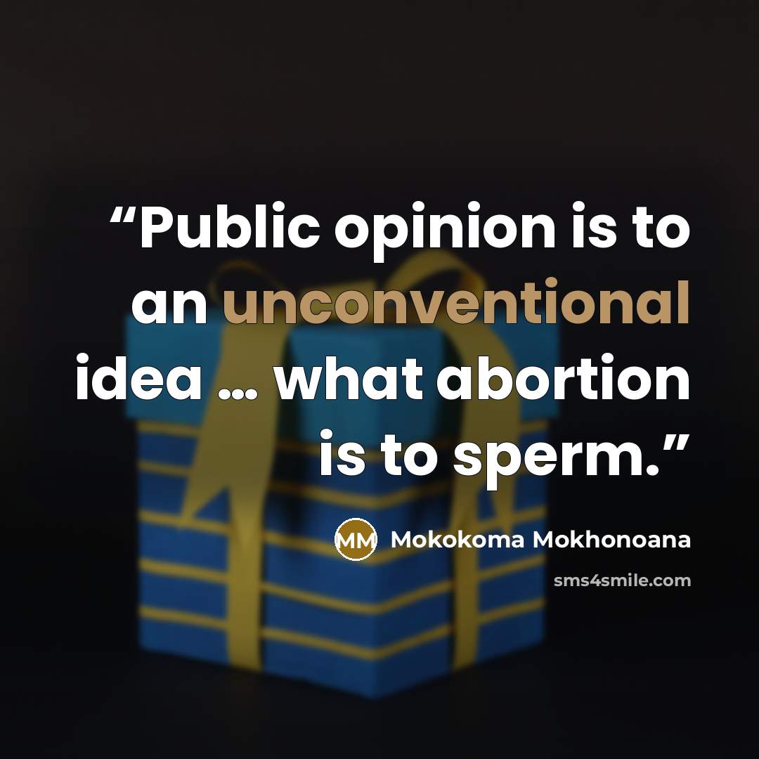 “Public opinion is to an unconventional idea … what abortion is to sperm.” quote by Mokokoma Mokhonoana