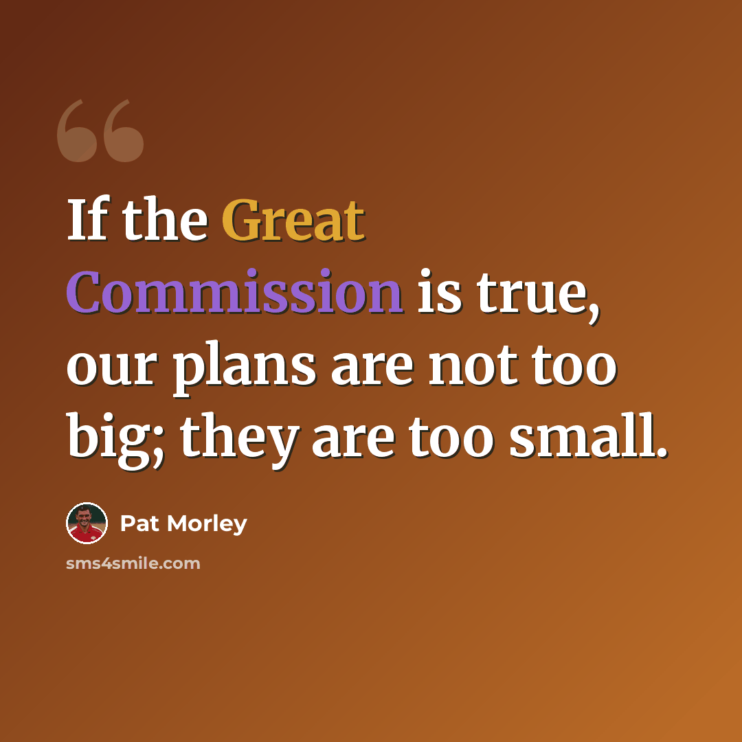 “If the Great Commission is true, our plans are not too big; they are too small.” quote by Pat Morley