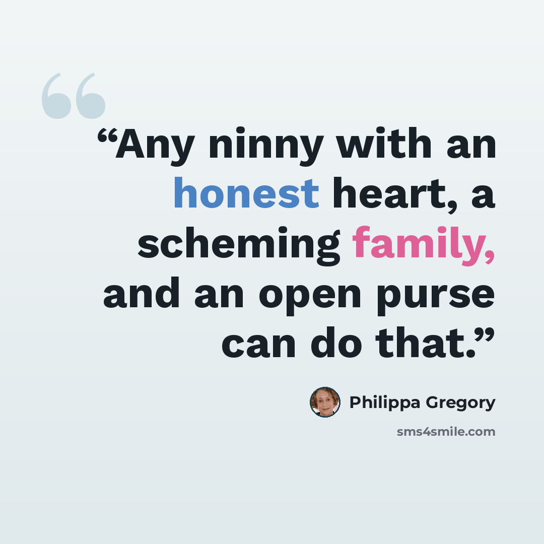 “Any ninny with an honest heart, a scheming family, and an open purse can do that.” quote by Philippa Gregory