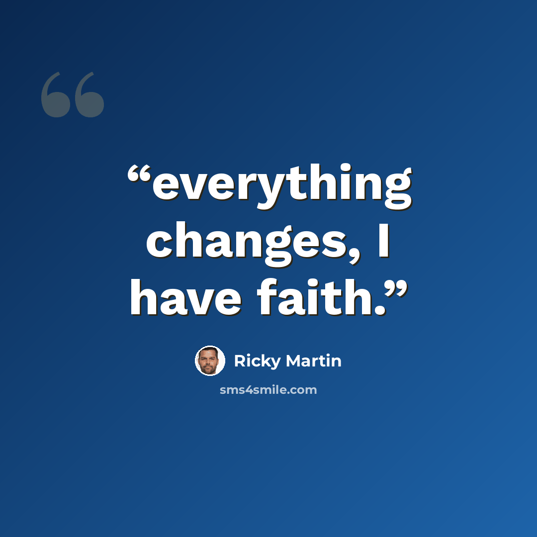 “everything changes, I have faith.” quote by Ricky Martin
