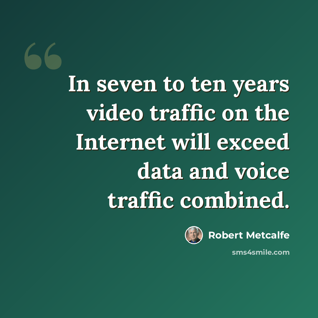 “In seven to ten years video traffic on the Internet will exceed data and voice traffic combined.” quote by Robert Metcalfe