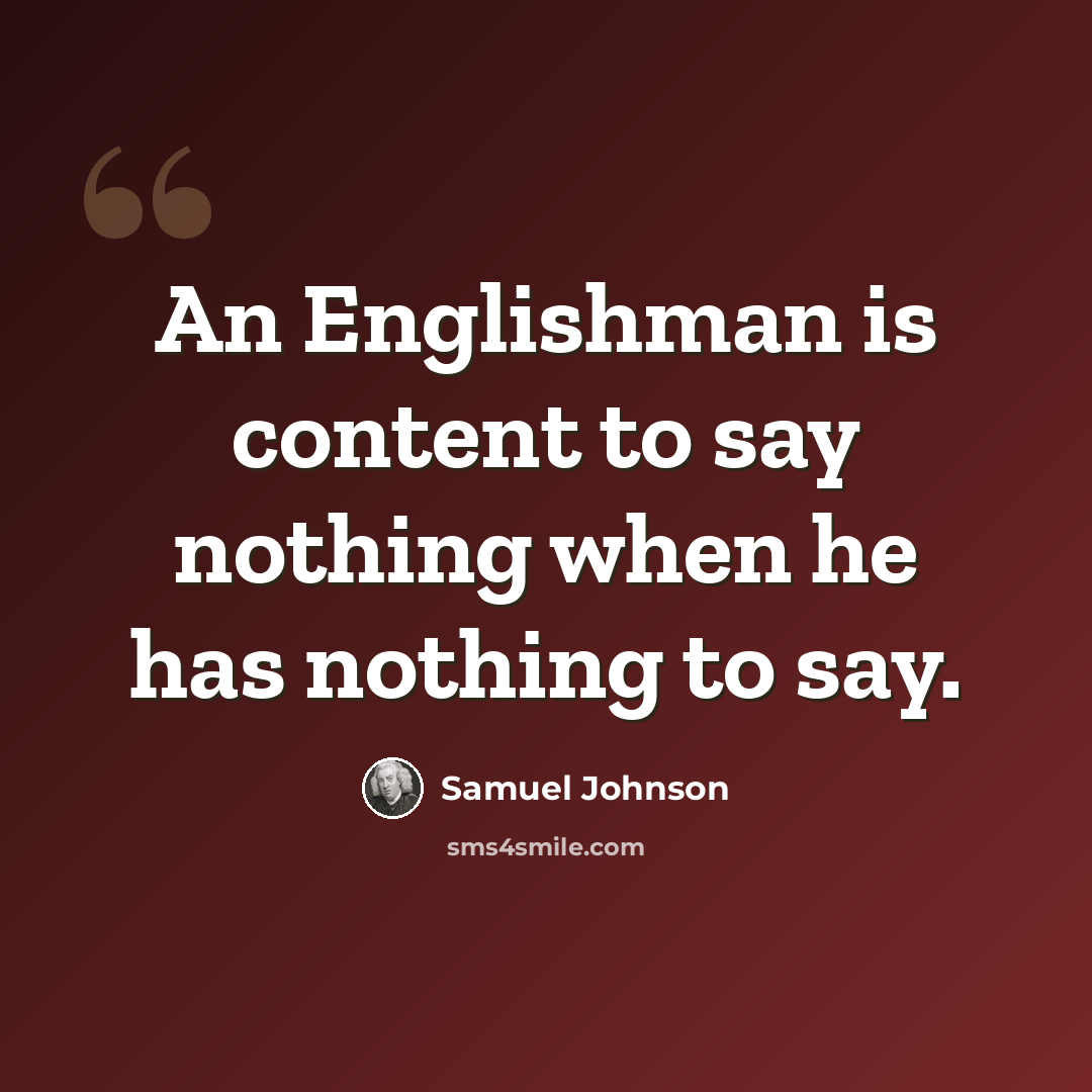 “An Englishman is content to say nothing when he has nothing to say.” quote by Samuel Johnson