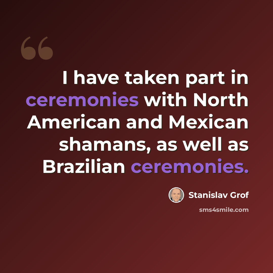 “I have taken part in ceremonies with North American and Mexican shamans, as well as Brazilian ceremonies.” quote by Stanislav Grof