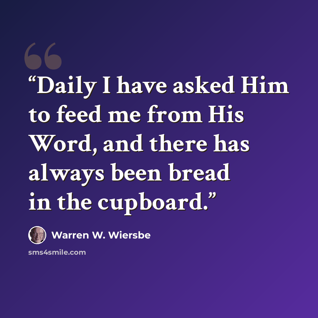 “Daily I have asked Him to feed me from His Word, and there has always been bread in the cupboard.” quote by Warren W. Wiersbe