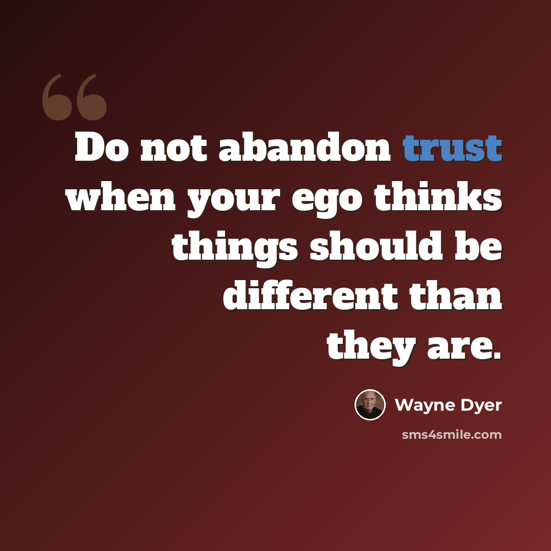 “Do not abandon trust when your ego thinks things should be different than they are.” quote by Wayne Dyer