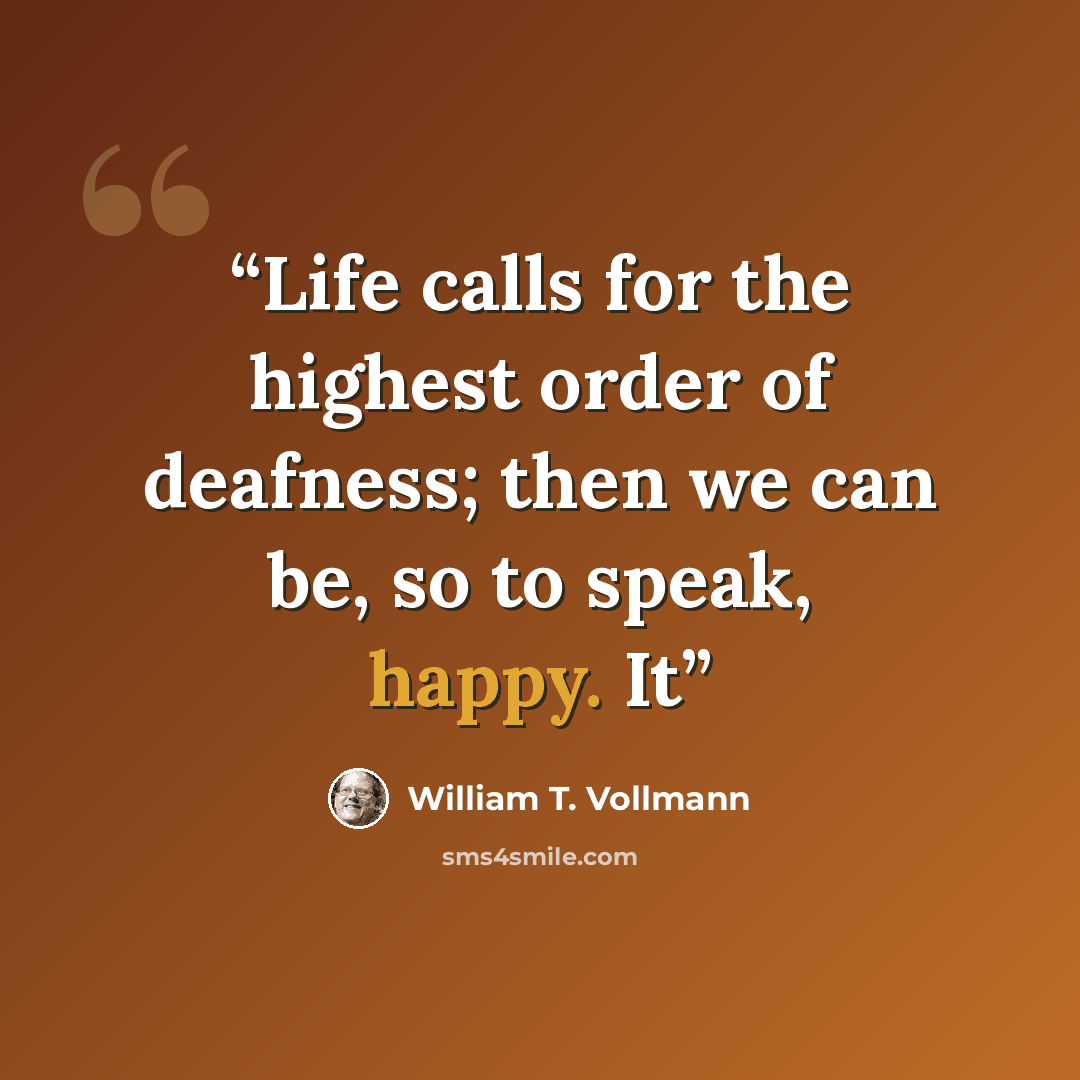 “Life calls for the highest order of deafness; then we can be, so to speak, happy. It” quote by William T. Vollmann