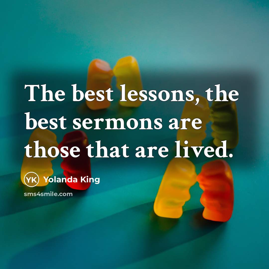 “The best lessons, the best sermons are those that are lived.” quote by Yolanda King