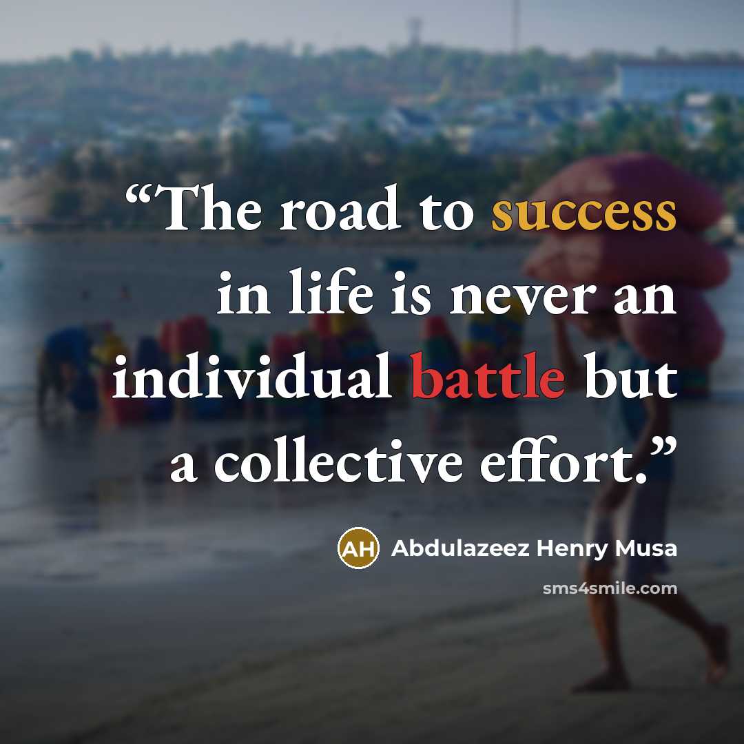 “The road to success in life is never an individual battle but a collective effort.” quote by Abdulazeez Henry Musa