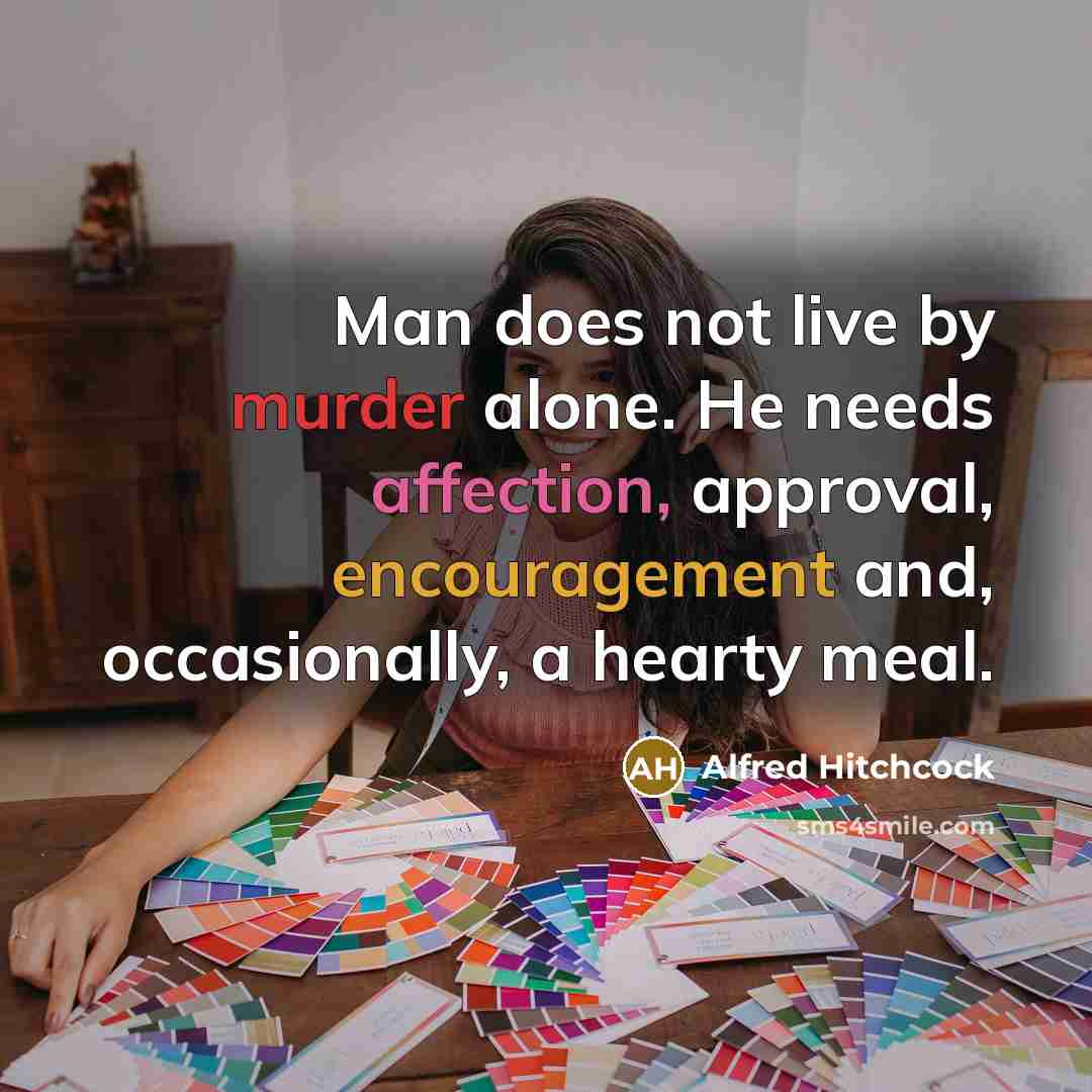 “Man does not live by murder alone. He needs affection, approval, encouragement and, occasionally, a hearty meal.” quote by Alfred Hitchcock