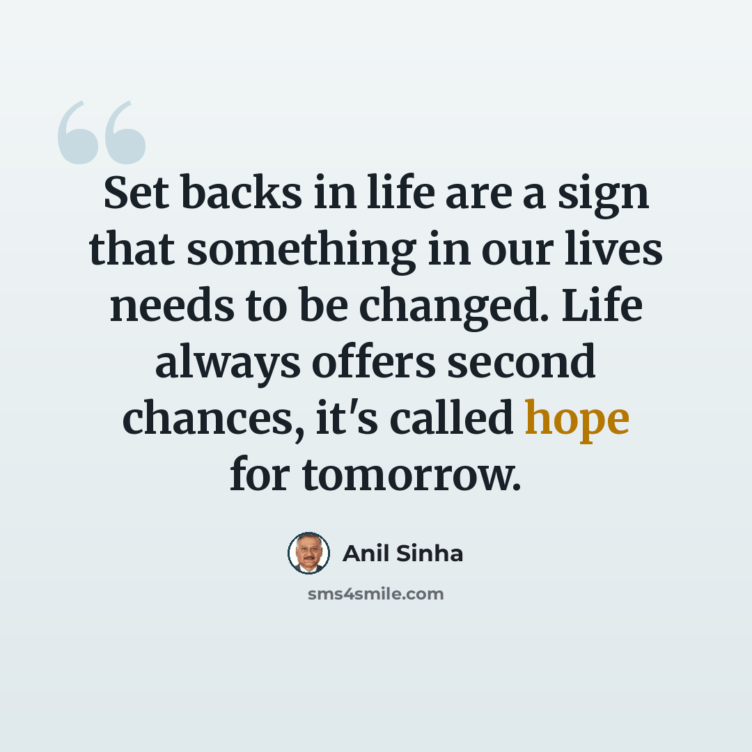 “Set backs in life are a sign that something in our lives needs to be changed. Life always offers second chances, it's called hope for tomorrow.” quote by Anil Sinha